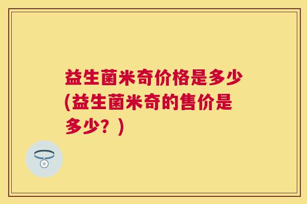 益生菌米奇价格是多少(益生菌米奇的售价是多少？)