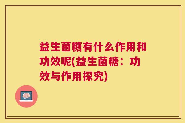 益生菌糖有什么作用和功效呢(益生菌糖：功效与作用探究)