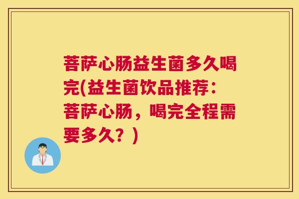菩萨心肠益生菌多久喝完(益生菌饮品推荐：菩萨心肠，喝完全程需要多久？)