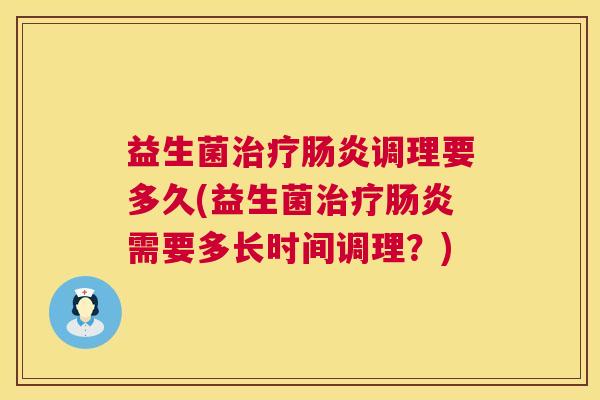 益生菌治疗肠炎调理要多久(益生菌治疗肠炎需要多长时间调理？)