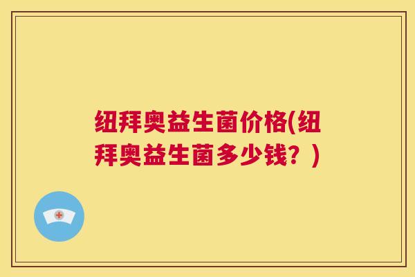 纽拜奥益生菌价格(纽拜奥益生菌多少钱？)