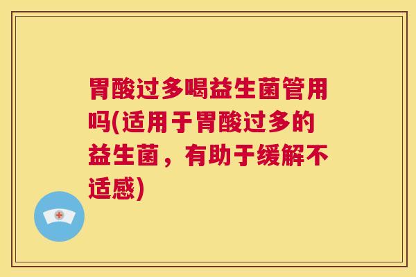 胃酸过多喝益生菌管用吗(适用于胃酸过多的益生菌，有助于缓解不适感)