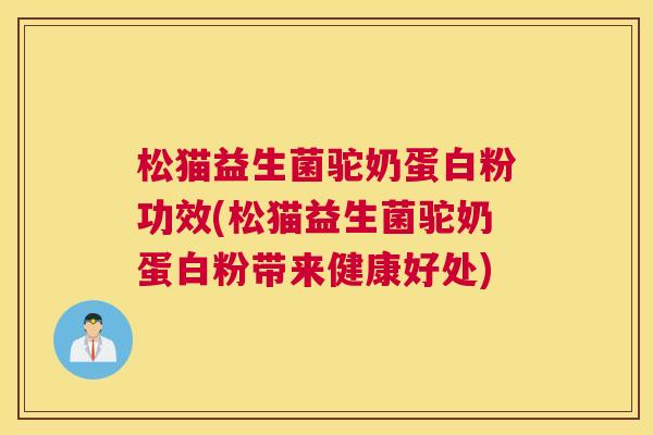松猫益生菌驼奶蛋白粉功效(松猫益生菌驼奶蛋白粉带来健康好处)