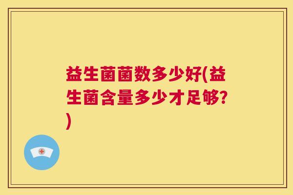 益生菌菌数多少好(益生菌含量多少才足够？)