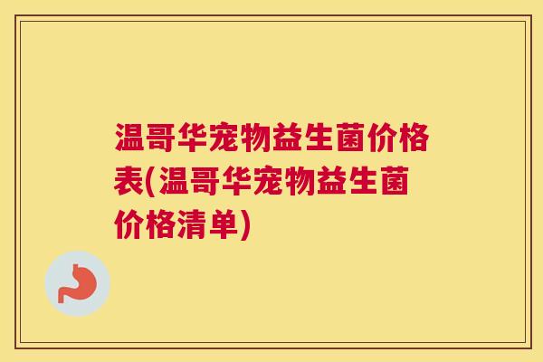 温哥华宠物益生菌价格表(温哥华宠物益生菌价格清单)