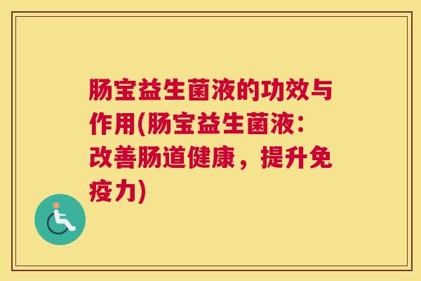 肠宝益生菌液的功效与作用(肠宝益生菌液：改善肠道健康，提升免疫力)
