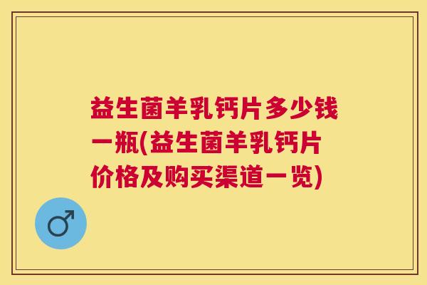 益生菌羊乳钙片多少钱一瓶(益生菌羊乳钙片价格及购买渠道一览)