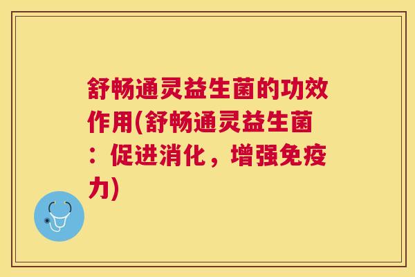 舒畅通灵益生菌的功效作用(舒畅通灵益生菌：促进消化，增强免疫力)