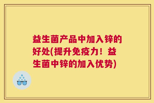 益生菌产品中加入锌的好处(提升免疫力！益生菌中锌的加入优势)