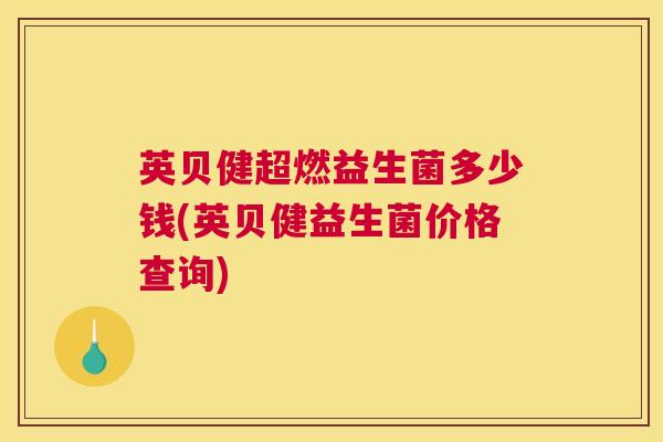 英贝健超燃益生菌多少钱(英贝健益生菌价格查询)