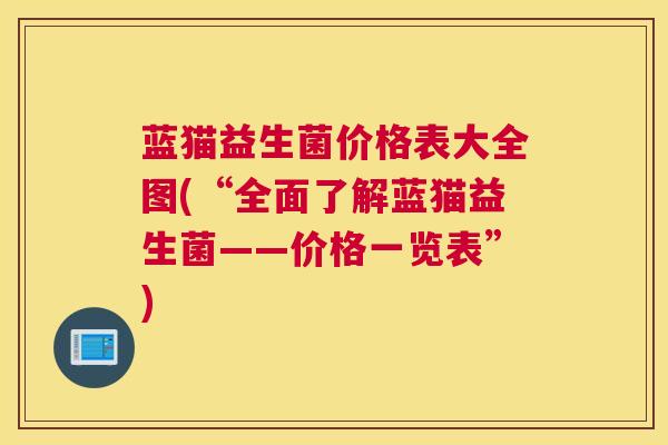 蓝猫益生菌价格表大全图(“全面了解蓝猫益生菌——价格一览表”)