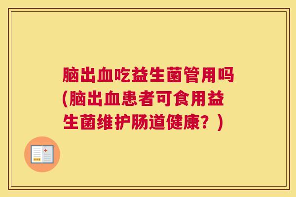 脑出血吃益生菌管用吗(脑出血患者可食用益生菌维护肠道健康？)