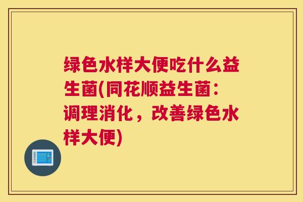 绿色水样大便吃什么益生菌(同花顺益生菌：调理消化，改善绿色水样大便)