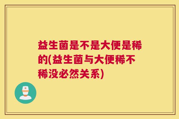 益生菌是不是大便是稀的(益生菌与大便稀不稀没必然关系)