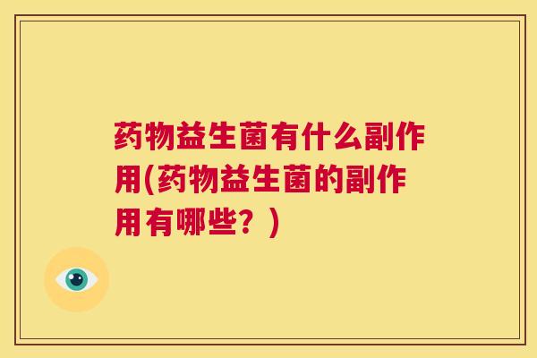 药物益生菌有什么副作用(药物益生菌的副作用有哪些？)