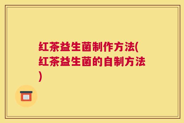 红茶益生菌制作方法(红茶益生菌的自制方法)