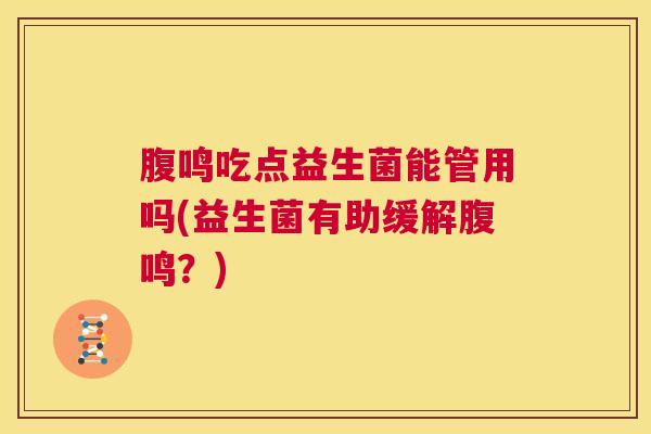腹鸣吃点益生菌能管用吗(益生菌有助缓解腹鸣？)