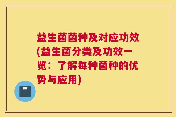 益生菌菌种及对应功效(益生菌分类及功效一览：了解每种菌种的优势与应用)