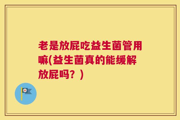 老是放屁吃益生菌管用嘛(益生菌真的能缓解放屁吗？)