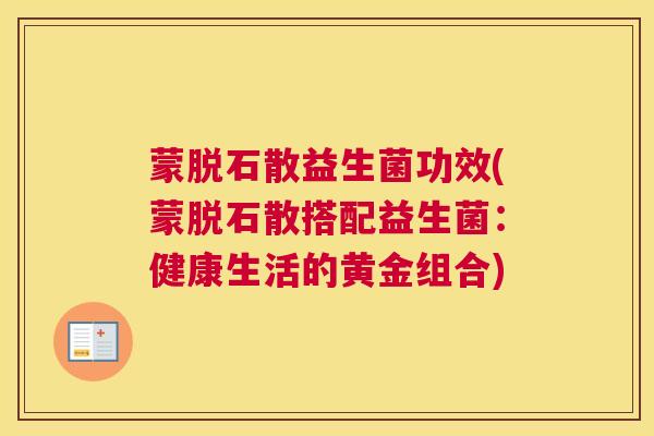 蒙脱石散益生菌功效(蒙脱石散搭配益生菌：健康生活的黄金组合)
