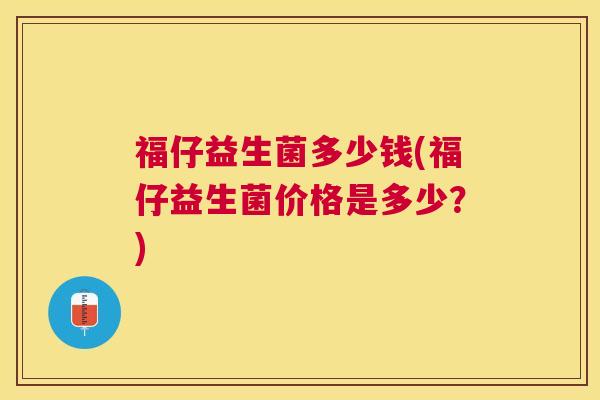 福仔益生菌多少钱(福仔益生菌价格是多少？)