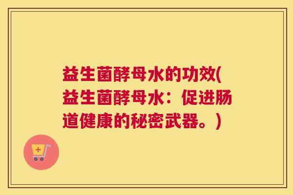 益生菌酵母水的功效(益生菌酵母水：促进肠道健康的秘密武器。)