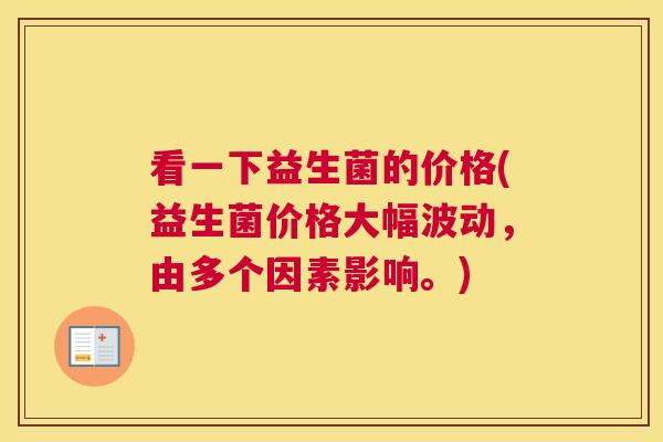 看一下益生菌的价格(益生菌价格大幅波动，由多个因素影响。)