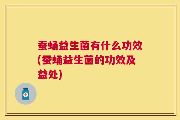 蚕蛹益生菌有什么功效(蚕蛹益生菌的功效及益处)