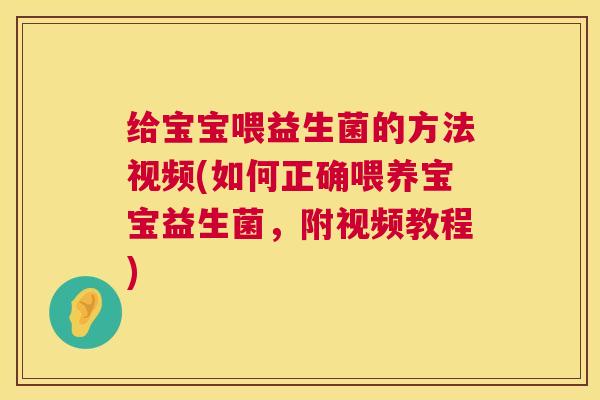 给宝宝喂益生菌的方法视频(如何正确喂养宝宝益生菌，附视频教程)
