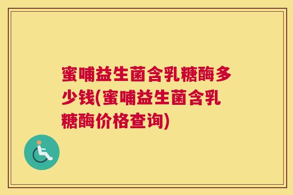 蜜哺益生菌含乳糖酶多少钱(蜜哺益生菌含乳糖酶价格查询)