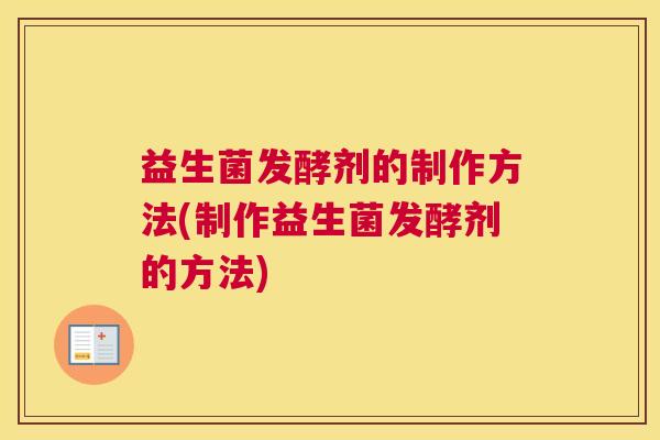 益生菌发酵剂的制作方法(制作益生菌发酵剂的方法)
