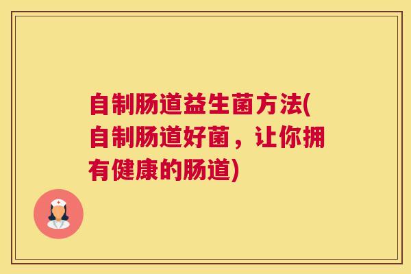 自制肠道益生菌方法(自制肠道好菌，让你拥有健康的肠道)