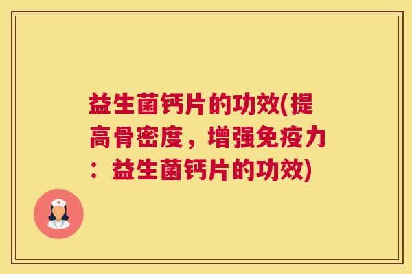 益生菌钙片的功效(提高骨密度，增强免疫力：益生菌钙片的功效)