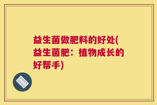 益生菌做肥料的好处(益生菌肥：植物成长的好帮手)