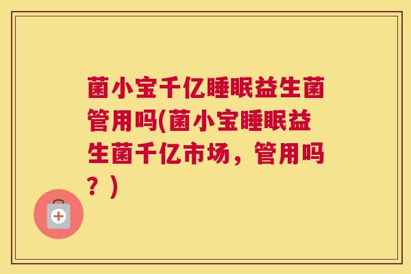 菌小宝千亿睡眠益生菌管用吗(菌小宝睡眠益生菌千亿市场，管用吗？)