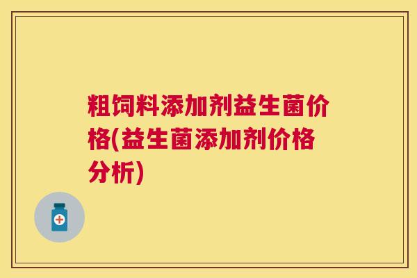 粗饲料添加剂益生菌价格(益生菌添加剂价格分析)