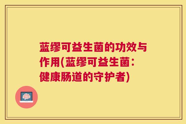 蓝缪可益生菌的功效与作用(蓝缪可益生菌：健康肠道的守护者)