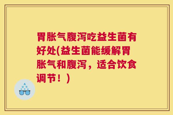 胃胀气腹泻吃益生菌有好处(益生菌能缓解胃胀气和腹泻，适合饮食调节！)