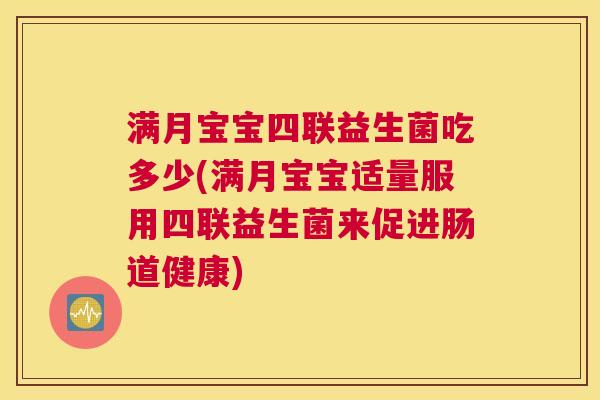 满月宝宝四联益生菌吃多少(满月宝宝适量服用四联益生菌来促进肠道健康)