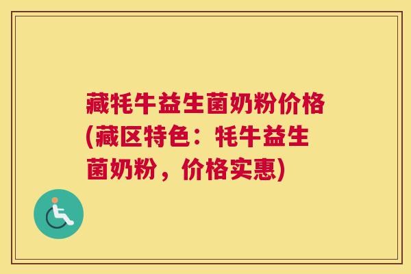 藏牦牛益生菌奶粉价格(藏区特色：牦牛益生菌奶粉，价格实惠)