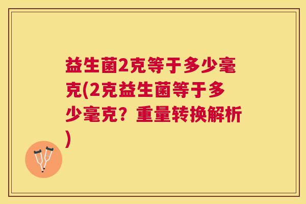 益生菌2克等于多少毫克(2克益生菌等于多少毫克？重量转换解析)