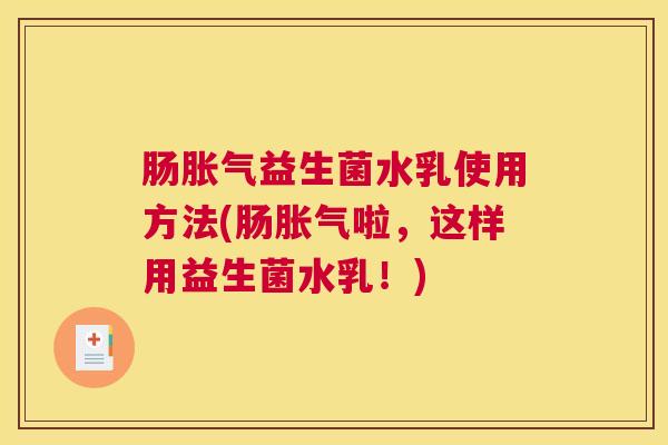 肠胀气益生菌水乳使用方法(肠胀气啦，这样用益生菌水乳！)