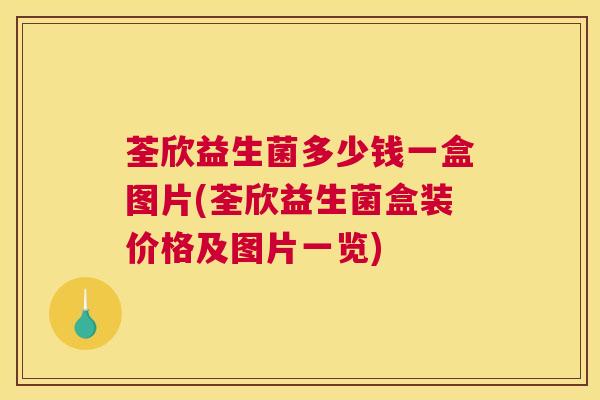 荃欣益生菌多少钱一盒图片(荃欣益生菌盒装价格及图片一览)