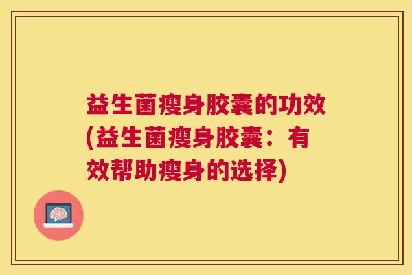 益生菌瘦身胶囊的功效(益生菌瘦身胶囊：有效帮助瘦身的选择)