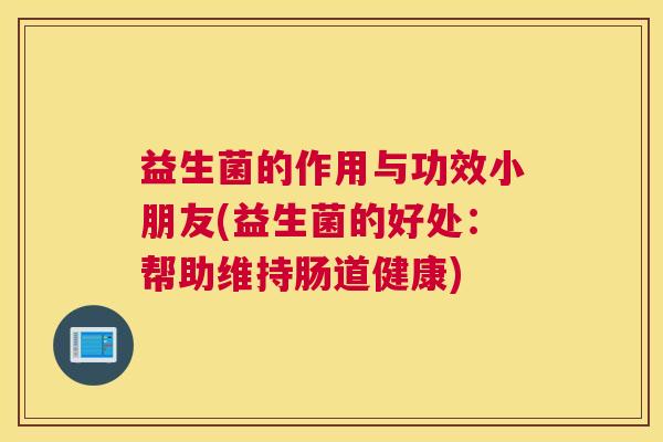益生菌的作用与功效小朋友(益生菌的好处：帮助维持肠道健康)