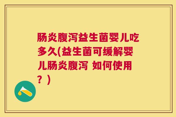 肠炎腹泻益生菌婴儿吃多久(益生菌可缓解婴儿肠炎腹泻 如何使用？)