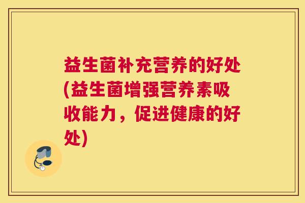 益生菌补充营养的好处(益生菌增强营养素吸收能力，促进健康的好处)