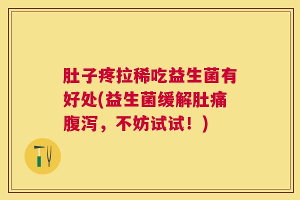 肚子疼拉稀吃益生菌有好处(益生菌缓解肚痛腹泻，不妨试试！)