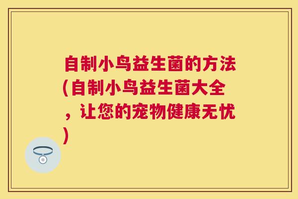 自制小鸟益生菌的方法(自制小鸟益生菌大全，让您的宠物健康无忧)