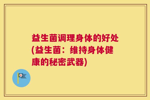 益生菌调理身体的好处(益生菌：维持身体健康的秘密武器)
